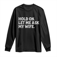 Hold On Let Me Ask My Wife Long Sleeve Shirt Funny Married Humor Gag Gift for Husbands - Wonder Print Shop