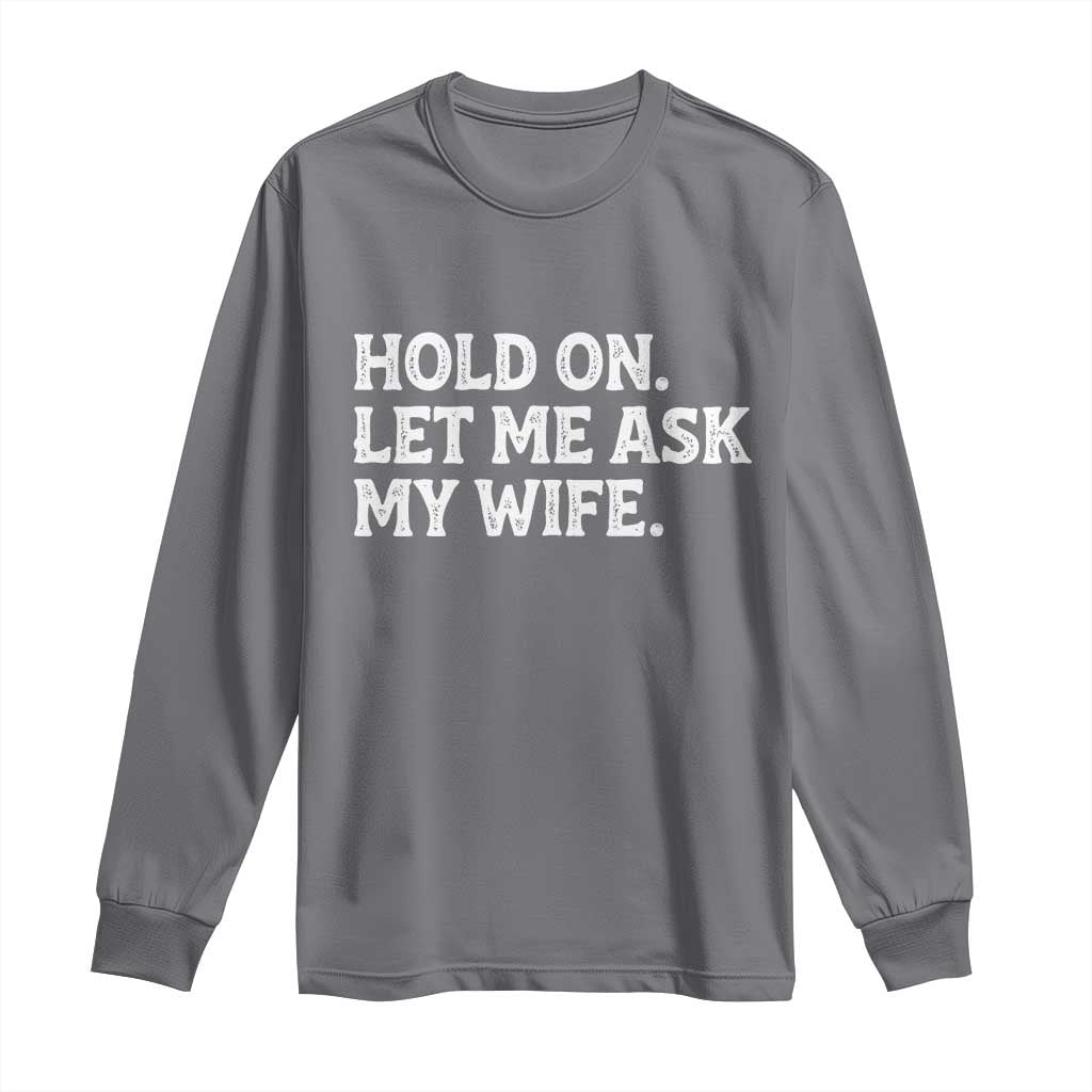 Hold On Let Me Ask My Wife Long Sleeve Shirt Funny Married Humor Gag Gift for Husbands - Wonder Print Shop