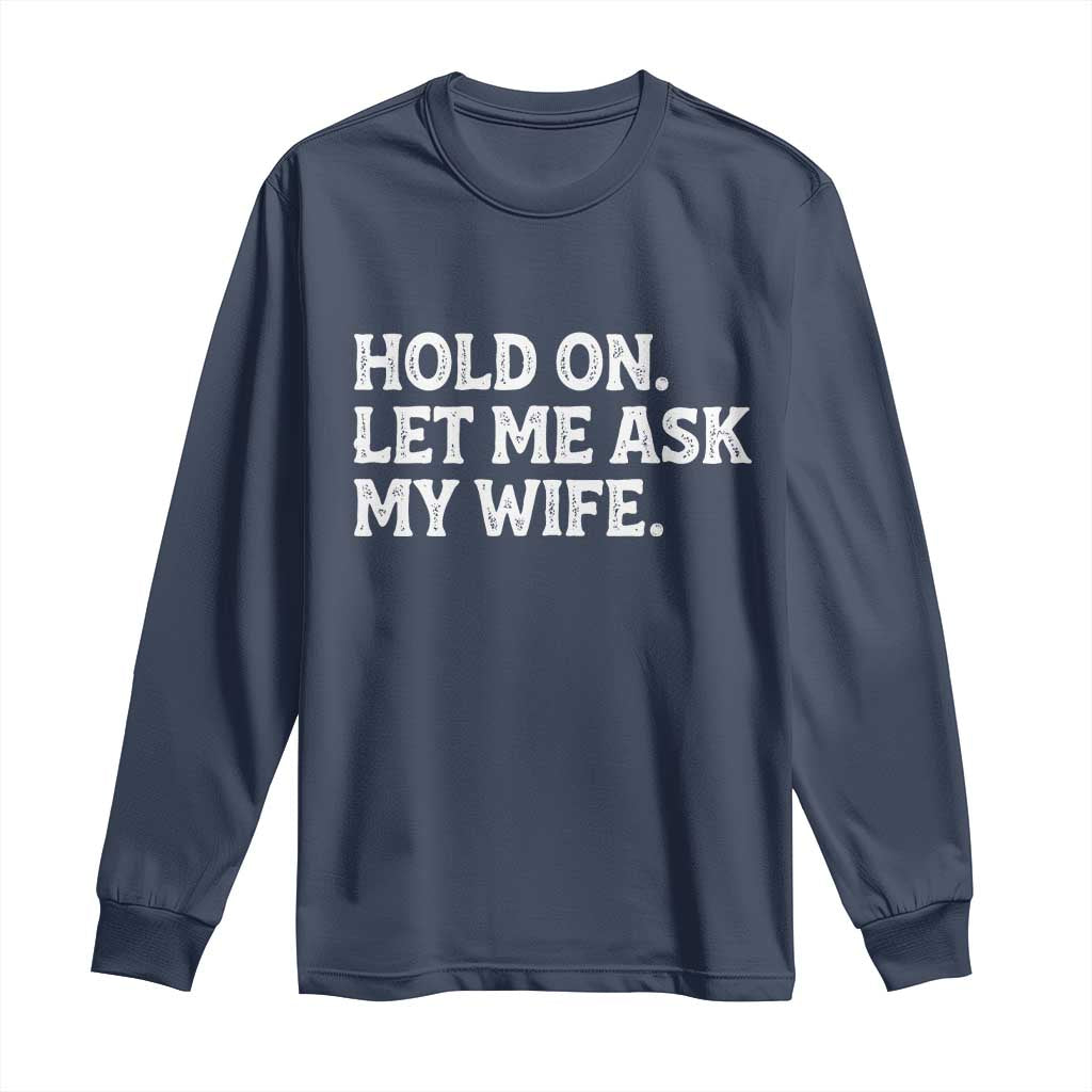Hold On Let Me Ask My Wife Long Sleeve Shirt Funny Married Humor Gag Gift for Husbands - Wonder Print Shop