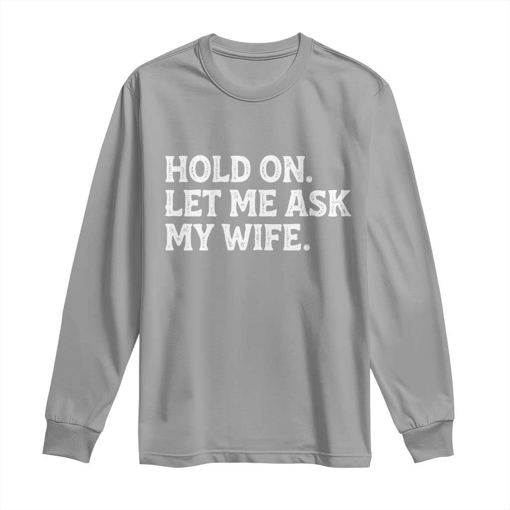 Hold On Let Me Ask My Wife Long Sleeve Shirt Funny Married Humor Gag Gift for Husbands - Wonder Print Shop