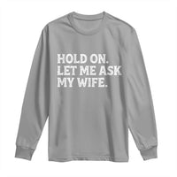 Hold On Let Me Ask My Wife Long Sleeve Shirt Funny Married Humor Gag Gift for Husbands - Wonder Print Shop