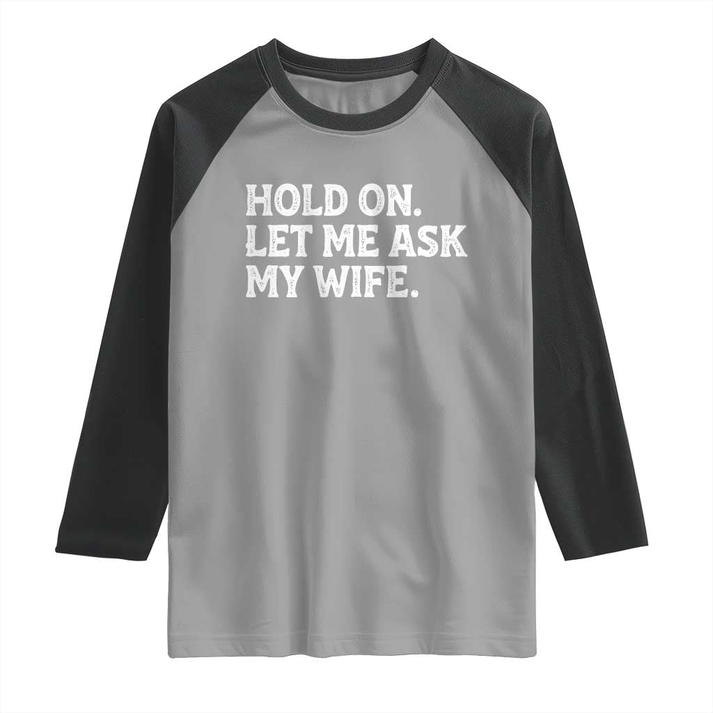 Hold On Let Me Ask My Wife Raglan Shirt Funny Married Humor Gag Gift for Husbands - Wonder Print Shop