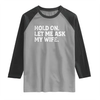 Hold On Let Me Ask My Wife Raglan Shirt Funny Married Humor Gag Gift for Husbands - Wonder Print Shop