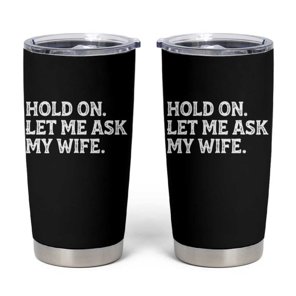 Hold On Let Me Ask My Wife Tumbler Cup Funny Married Humor Gag Gift for Husbands - Wonder Print Shop