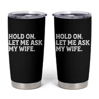 Hold On Let Me Ask My Wife Tumbler Cup Funny Married Humor Gag Gift for Husbands - Wonder Print Shop