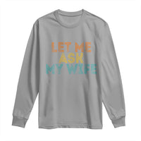 Let Me Ask My Wife Retro Long Sleeve Shirt Funny Married Humor Gag Gift for Husbands - Wonder Print Shop