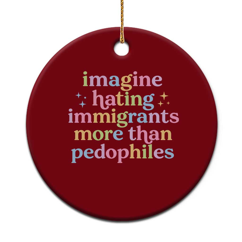 Imagine Hating Immigrants More Than Pedophiles Ceramic Ornament Social Justice Human Rights Progressive Statement