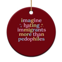Imagine Hating Immigrants More Than Pedophiles Ceramic Ornament Social Justice Human Rights Progressive Statement