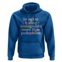 Imagine Hating Immigrants More Than Pedophiles Hoodie Social Justice Human Rights Progressive Statement
