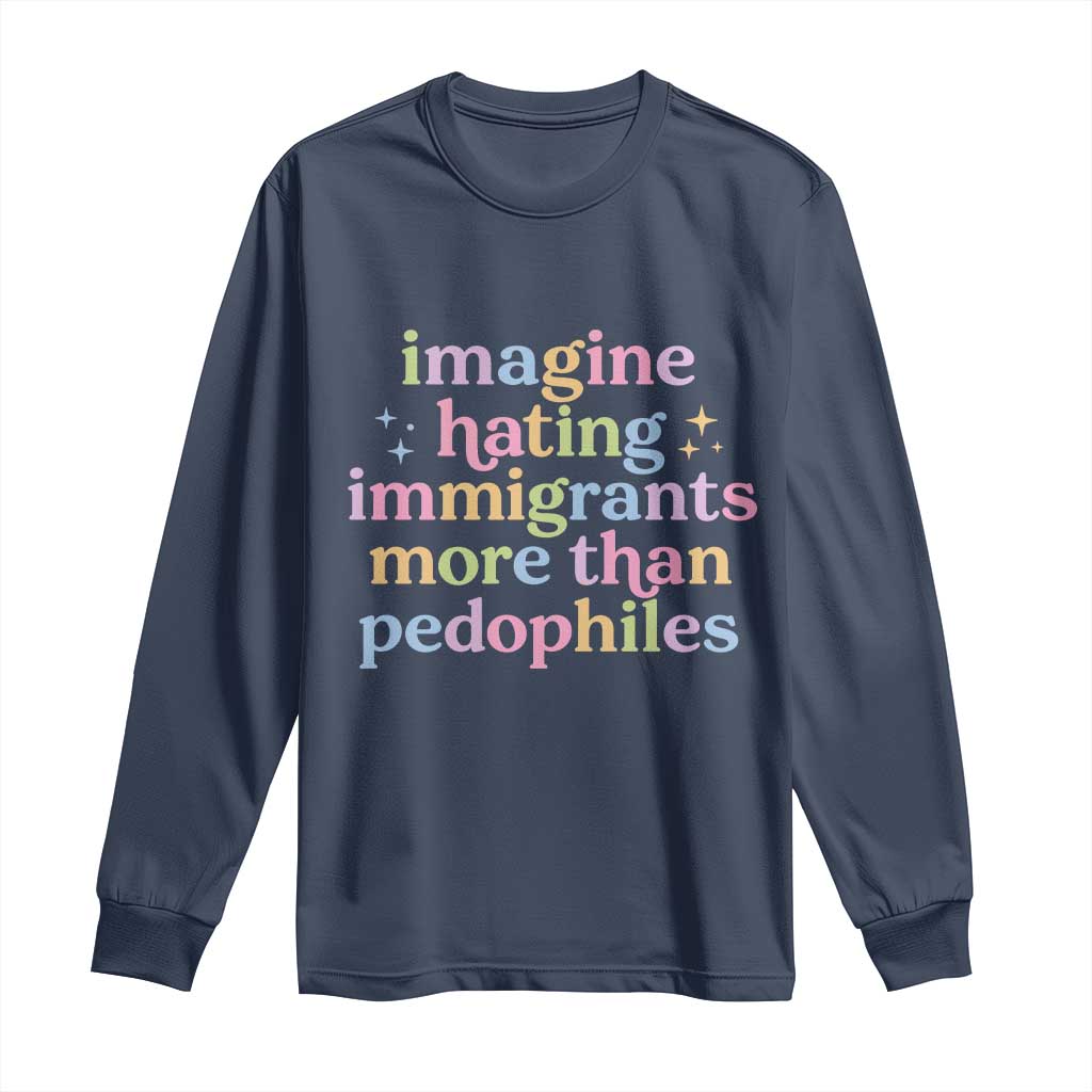 Imagine Hating Immigrants More Than Pedophiles Long Sleeve Shirt Social Justice Human Rights Progressive Statement