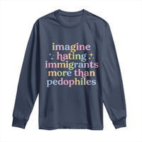 Imagine Hating Immigrants More Than Pedophiles Long Sleeve Shirt Social Justice Human Rights Progressive Statement