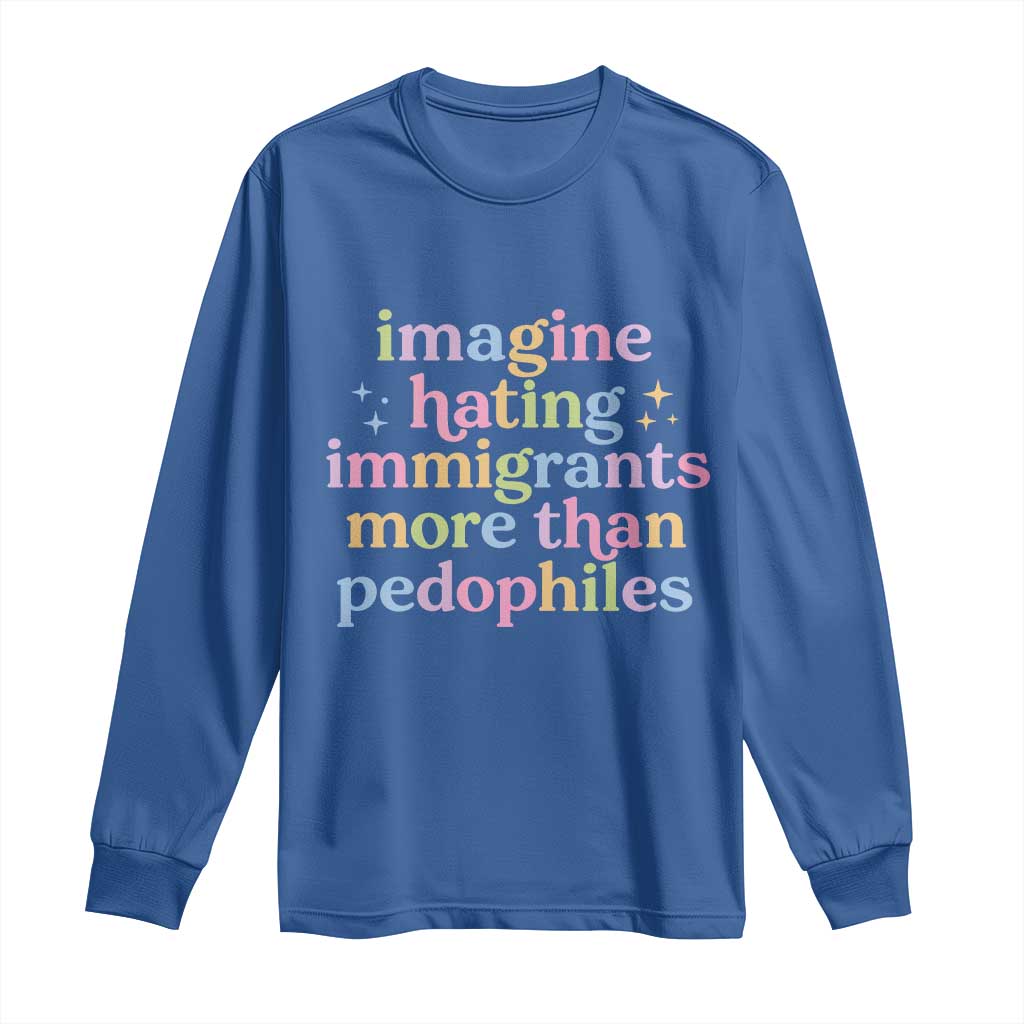Imagine Hating Immigrants More Than Pedophiles Long Sleeve Shirt Social Justice Human Rights Progressive Statement