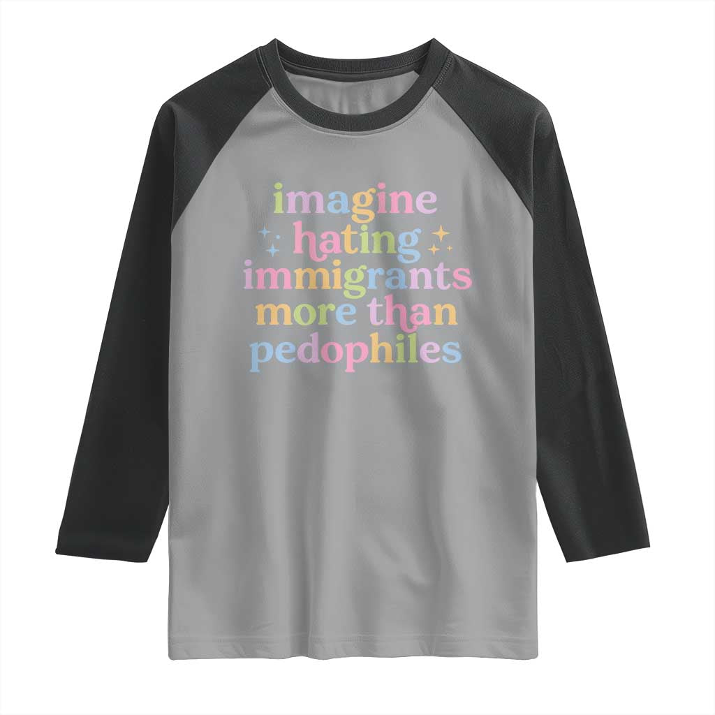 Imagine Hating Immigrants More Than Pedophiles Raglan Shirt Social Justice Human Rights Progressive Statement