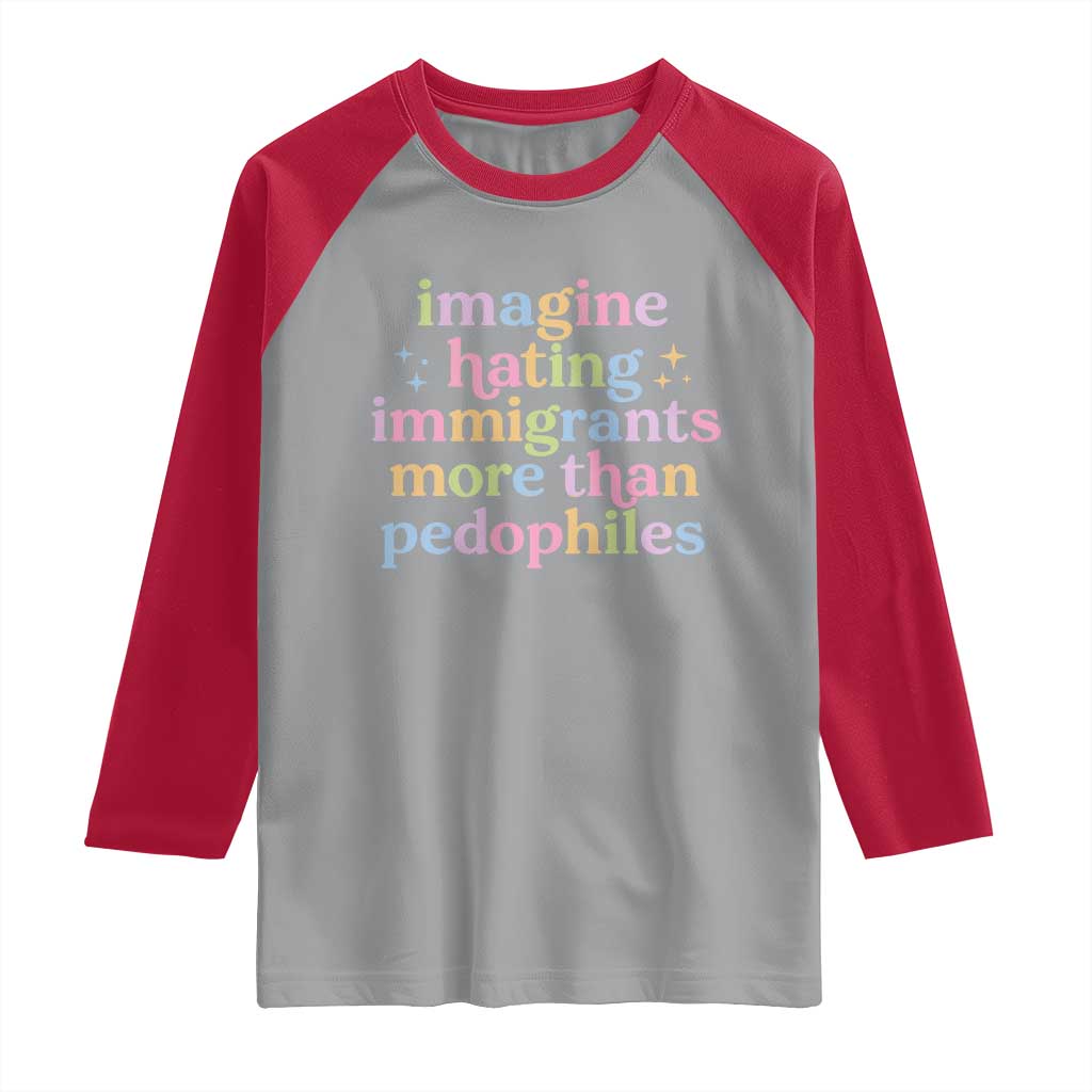 Imagine Hating Immigrants More Than Pedophiles Raglan Shirt Social Justice Human Rights Progressive Statement