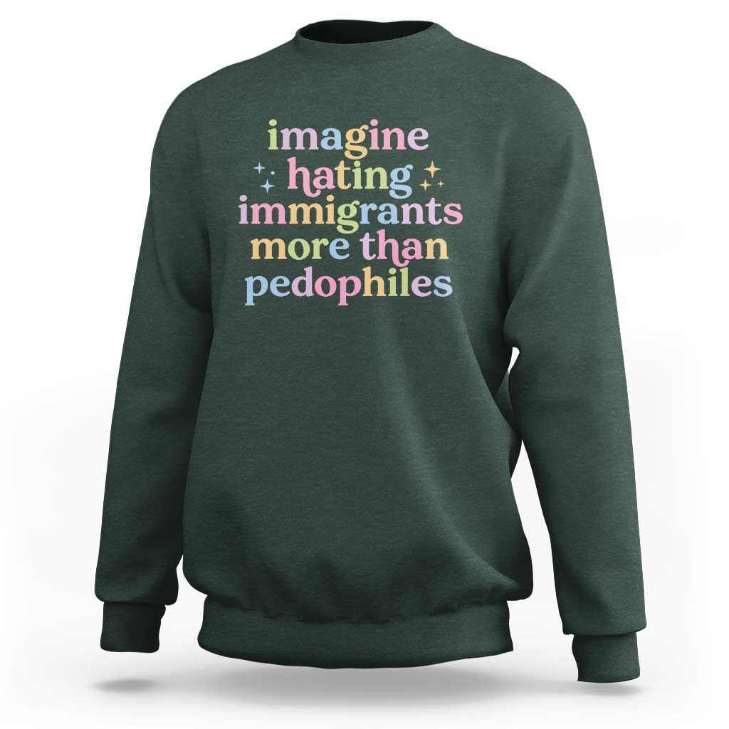 Imagine Hating Immigrants More Than Pedophiles Sweatshirt Social Justice Human Rights Progressive Statement