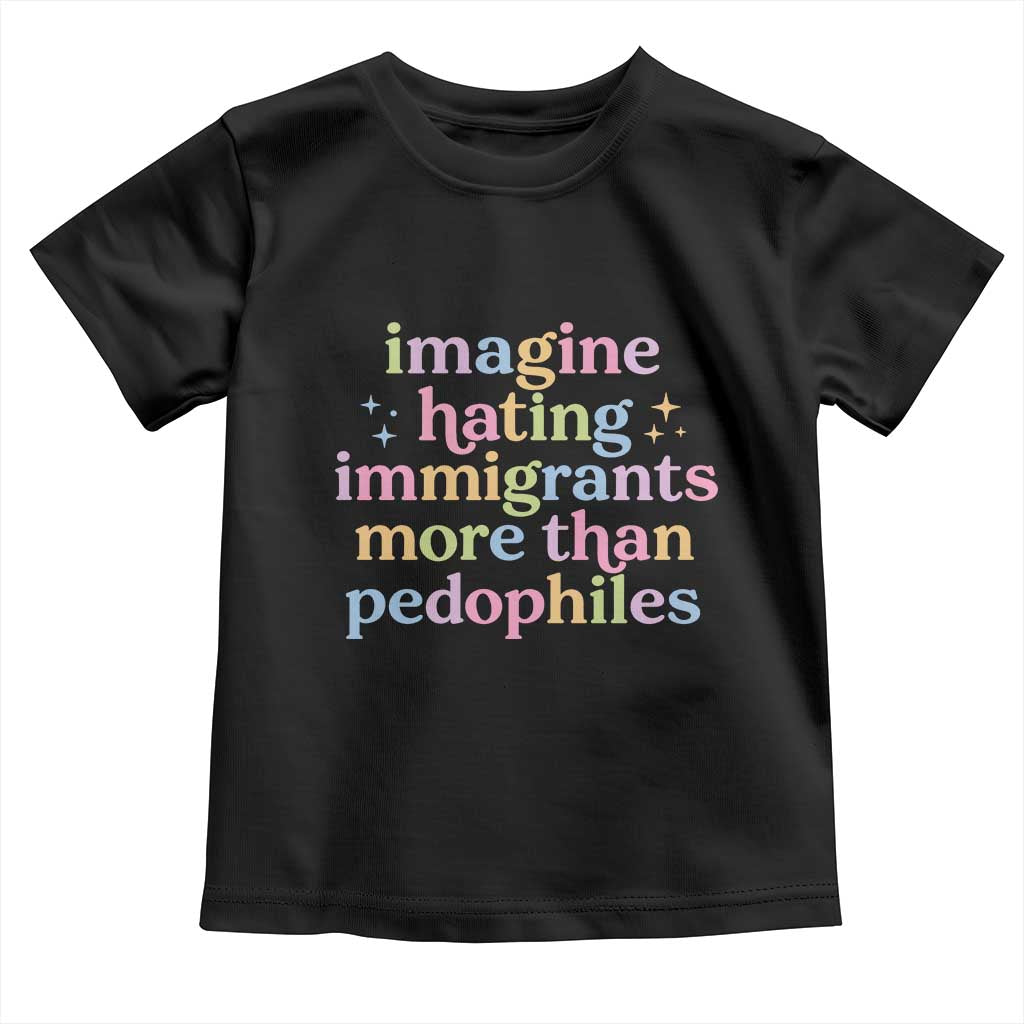 Imagine Hating Immigrants More Than Pedophiles Toddler T Shirt Social Justice Human Rights Progressive Statement