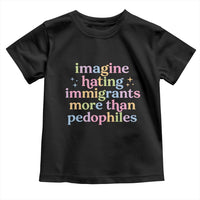 Imagine Hating Immigrants More Than Pedophiles Toddler T Shirt Social Justice Human Rights Progressive Statement