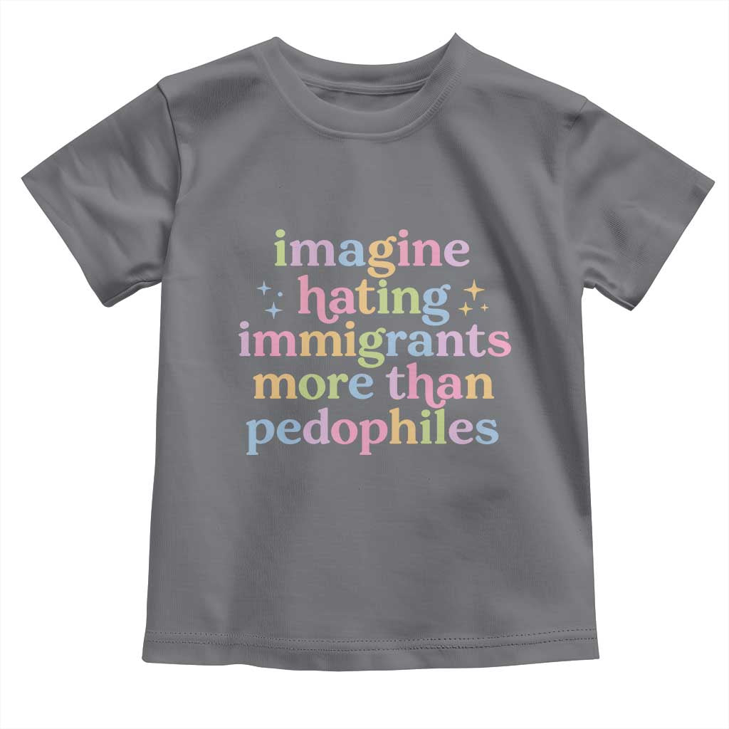 Imagine Hating Immigrants More Than Pedophiles Toddler T Shirt Social Justice Human Rights Progressive Statement