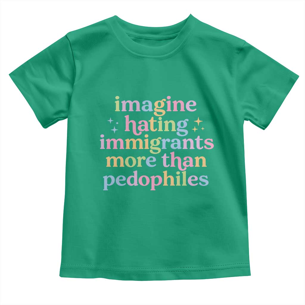 Imagine Hating Immigrants More Than Pedophiles Toddler T Shirt Social Justice Human Rights Progressive Statement