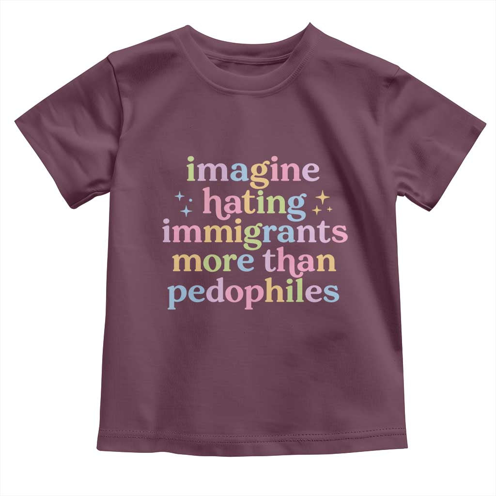 Imagine Hating Immigrants More Than Pedophiles Toddler T Shirt Social Justice Human Rights Progressive Statement