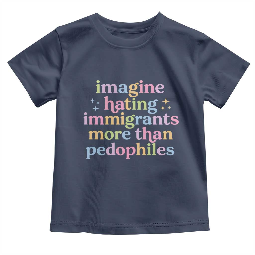 Imagine Hating Immigrants More Than Pedophiles Toddler T Shirt Social Justice Human Rights Progressive Statement