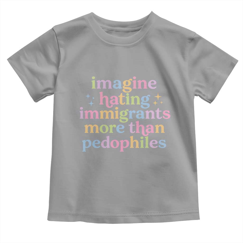 Imagine Hating Immigrants More Than Pedophiles Toddler T Shirt Social Justice Human Rights Progressive Statement