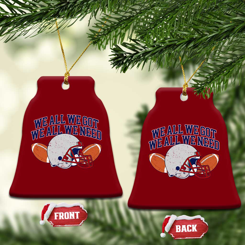We All We Got We All We Need Inspirational Ceramic Ornament Football Fan Pride