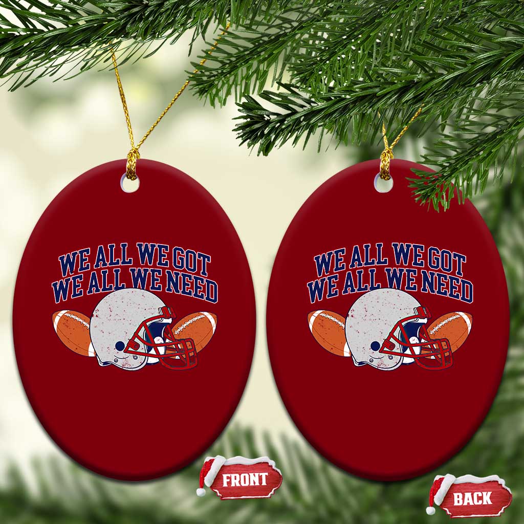 We All We Got We All We Need Inspirational Ceramic Ornament Football Fan Pride