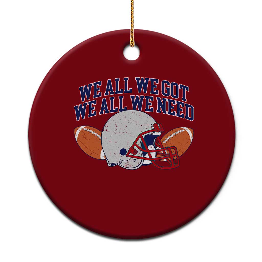 We All We Got We All We Need Inspirational Ceramic Ornament Football Fan Pride