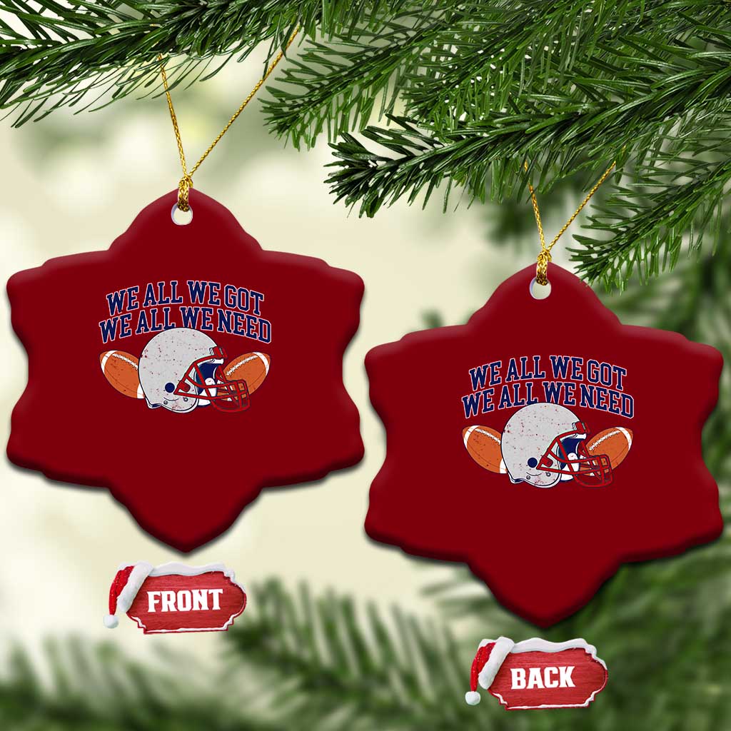 We All We Got We All We Need Inspirational Ceramic Ornament Football Fan Pride
