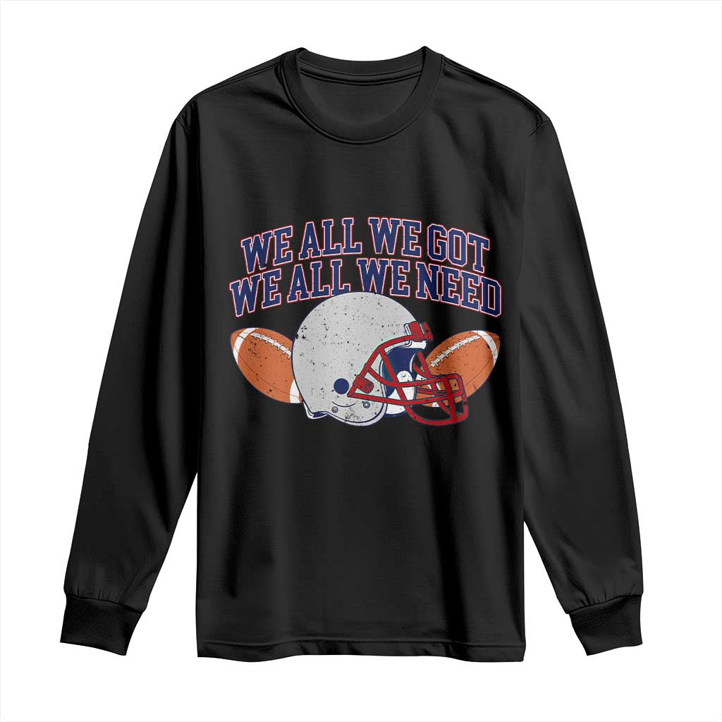We All We Got We All We Need Inspirational Long Sleeve Shirt Football Fan Pride