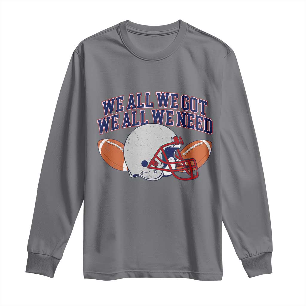 We All We Got We All We Need Inspirational Long Sleeve Shirt Football Fan Pride