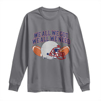 We All We Got We All We Need Inspirational Long Sleeve Shirt Football Fan Pride
