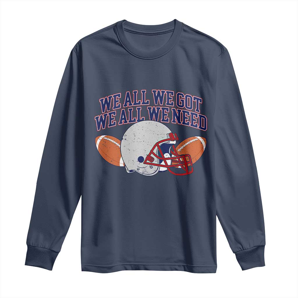 We All We Got We All We Need Inspirational Long Sleeve Shirt Football Fan Pride