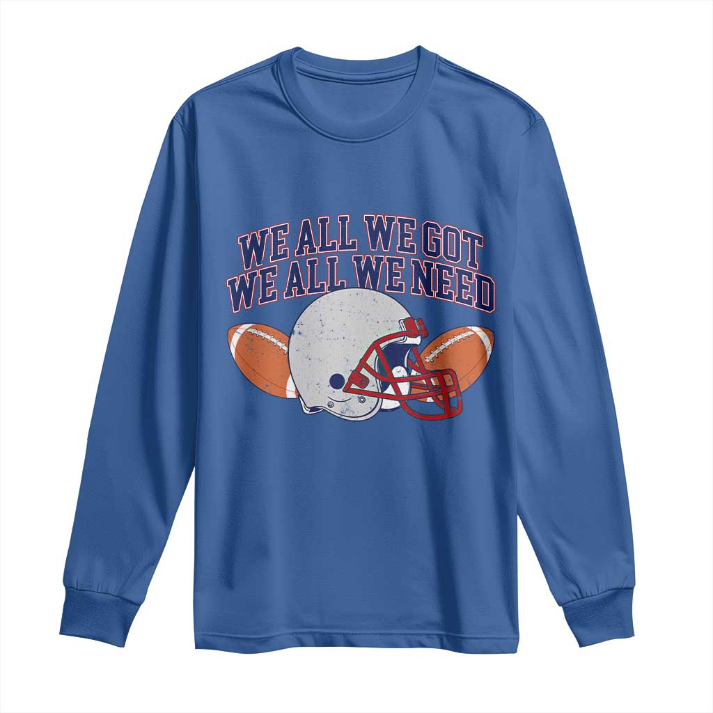 We All We Got We All We Need Inspirational Long Sleeve Shirt Football Fan Pride