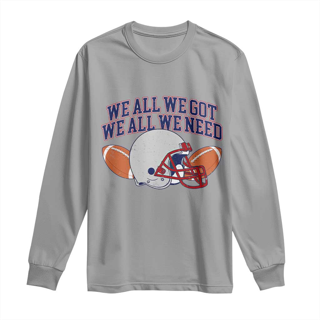We All We Got We All We Need Inspirational Long Sleeve Shirt Football Fan Pride