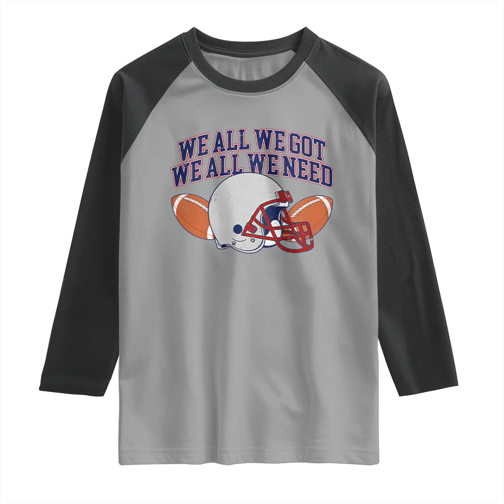We All We Got We All We Need Inspirational Raglan Shirt Football Fan Pride
