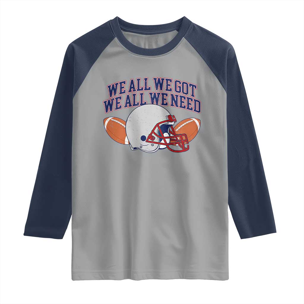 We All We Got We All We Need Inspirational Raglan Shirt Football Fan Pride