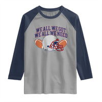 We All We Got We All We Need Inspirational Raglan Shirt Football Fan Pride