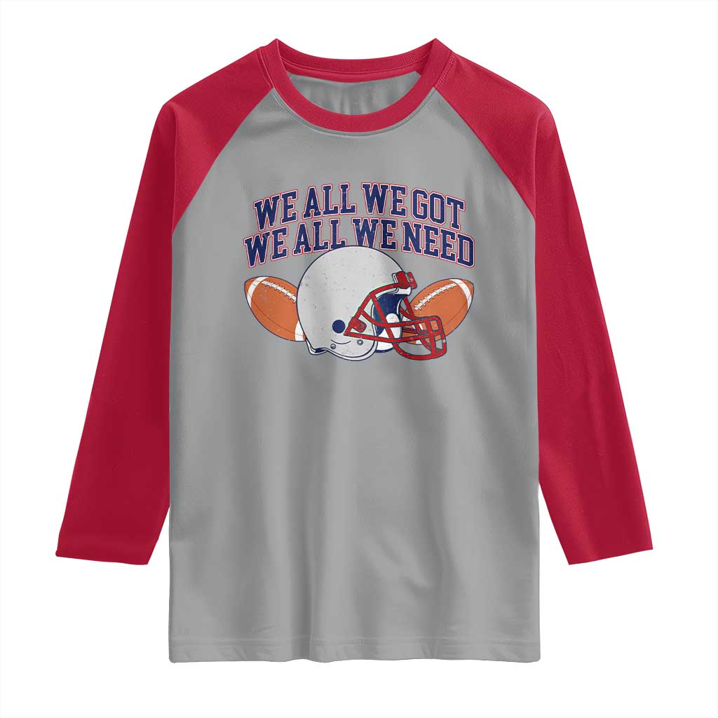 We All We Got We All We Need Inspirational Raglan Shirt Football Fan Pride