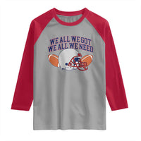 We All We Got We All We Need Inspirational Raglan Shirt Football Fan Pride