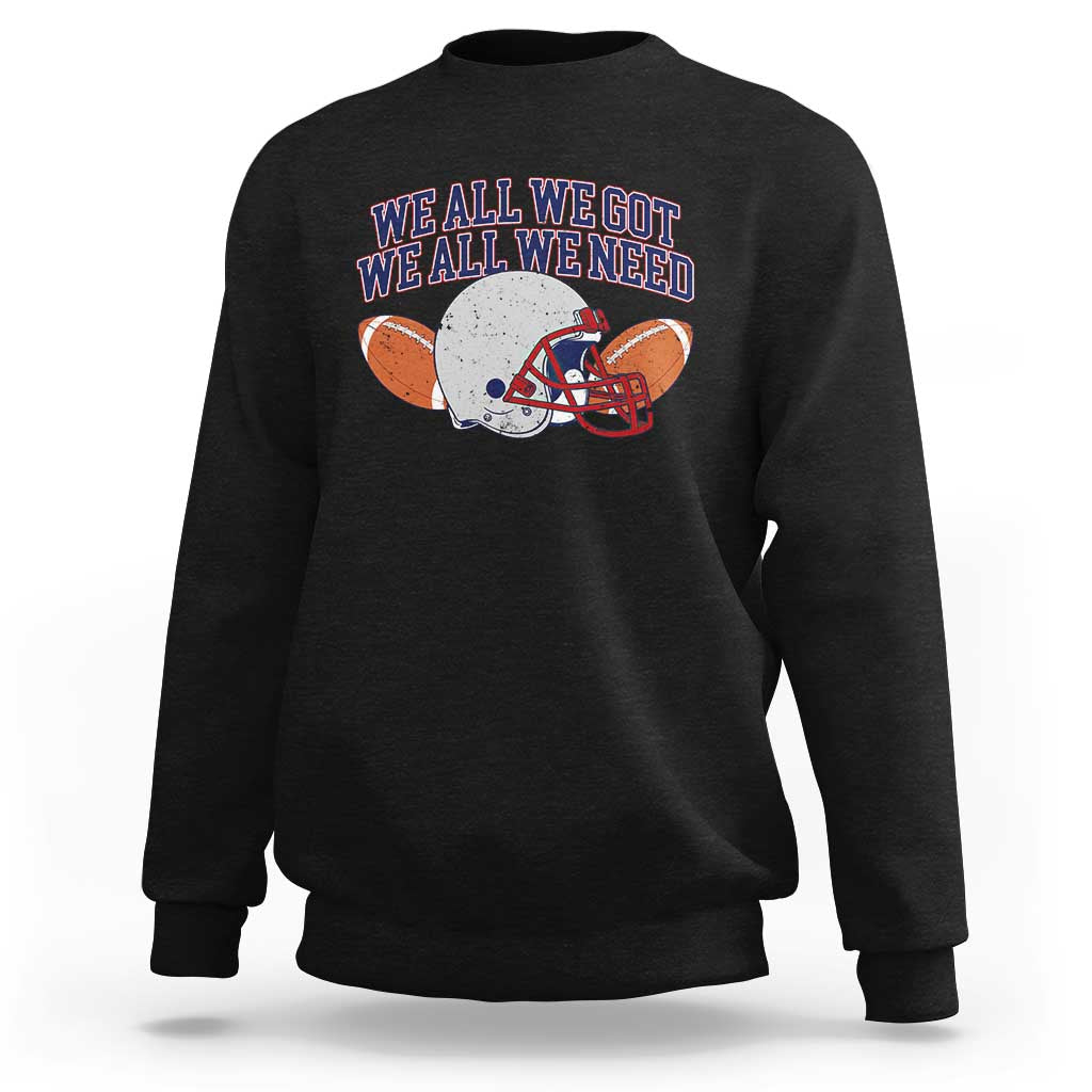 We All We Got We All We Need Inspirational Sweatshirt Football Fan Pride