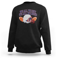 We All We Got We All We Need Inspirational Sweatshirt Football Fan Pride