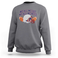We All We Got We All We Need Inspirational Sweatshirt Football Fan Pride