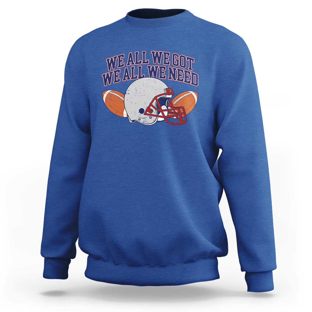 We All We Got We All We Need Inspirational Sweatshirt Football Fan Pride