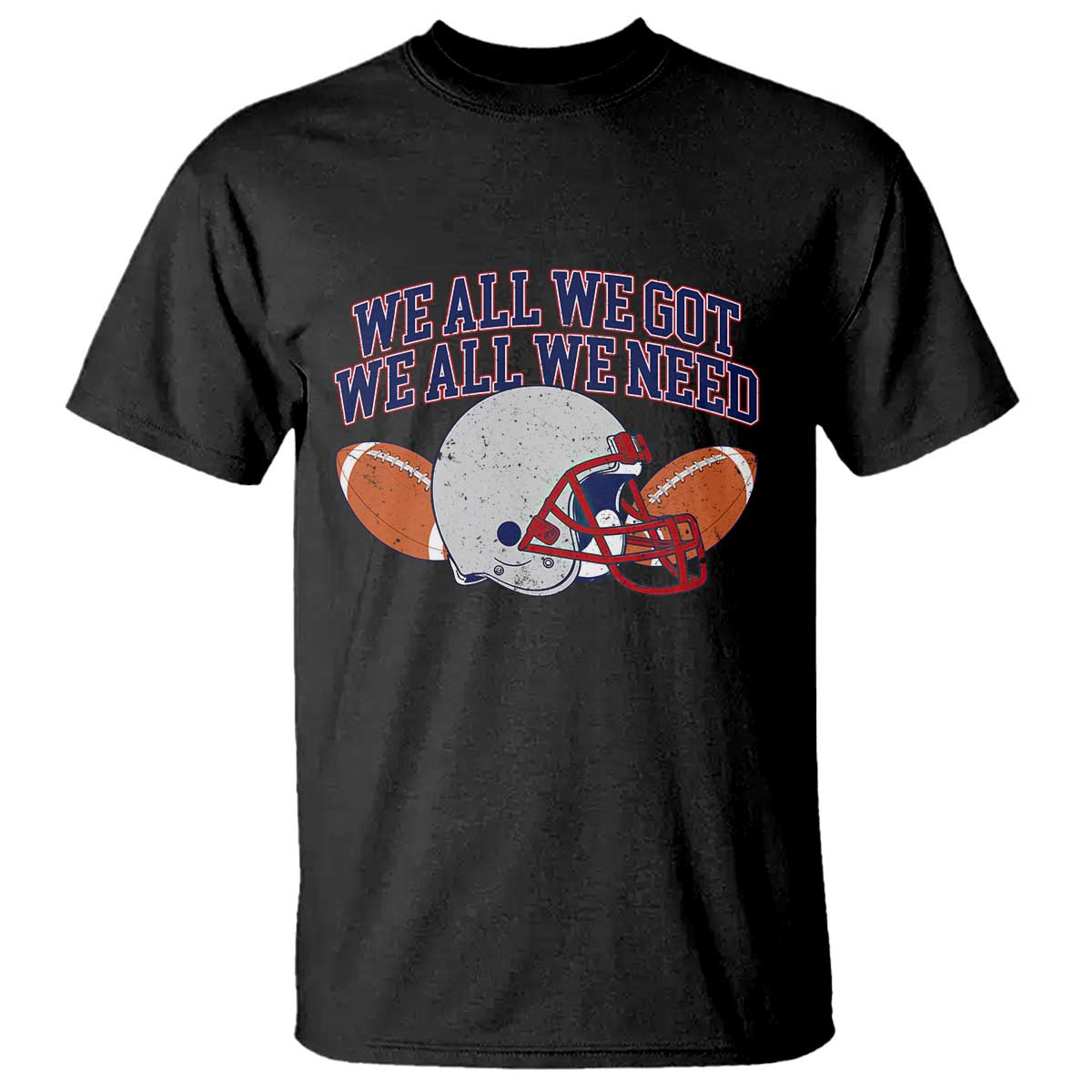 We All We Got We All We Need Inspirational T Shirt Football Fan Pride