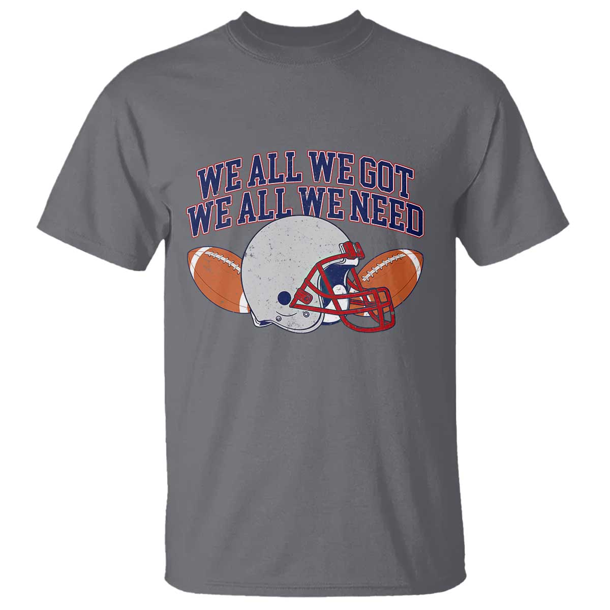 We All We Got We All We Need Inspirational T Shirt Football Fan Pride