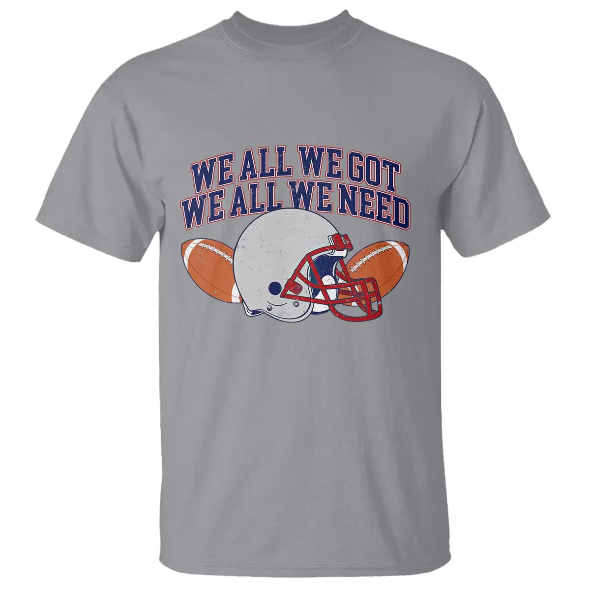 We All We Got We All We Need Inspirational T Shirt Football Fan Pride