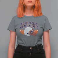 We All We Got We All We Need Inspirational T Shirt For Women Football Fan Pride
