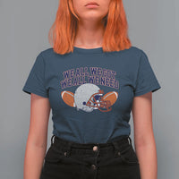 We All We Got We All We Need Inspirational T Shirt For Women Football Fan Pride